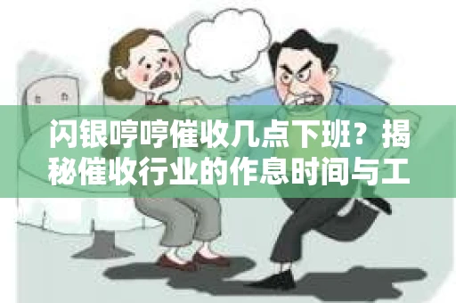 闪银哼哼催收几点下班？揭秘催收行业的作息时间与工作状态