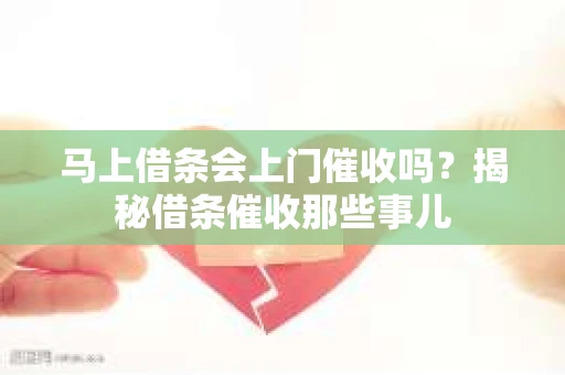 马上借条会上门催收吗？揭秘借条催收那些事儿