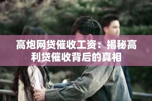 高炮网贷催收工资：揭秘高利贷催收背后的真相