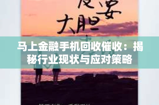 马上金融手机回收催收：揭秘行业现状与应对策略