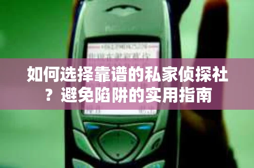 如何选择靠谱的私家侦探社?避免陷阱的实用指南 如何选择靠谱的私家侦探社?避免陷阱的实用指南
