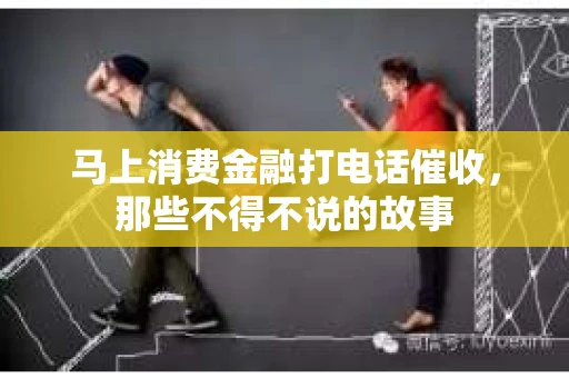 马上消费金融打电话催收，那些不得不说的故事