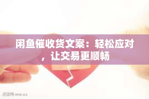 闲鱼催收货文案：轻松应对，让交易更顺畅