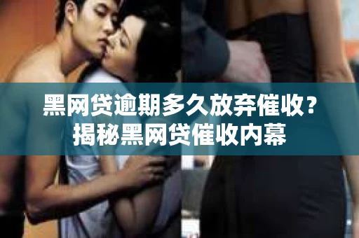 黑网贷逾期多久放弃催收？揭秘黑网贷催收内幕