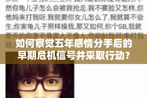 如何察觉五年感情分手后的早期危机信号并采取行动？