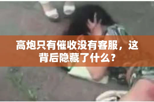 高炮只有催收没有客服，这背后隐藏了什么？