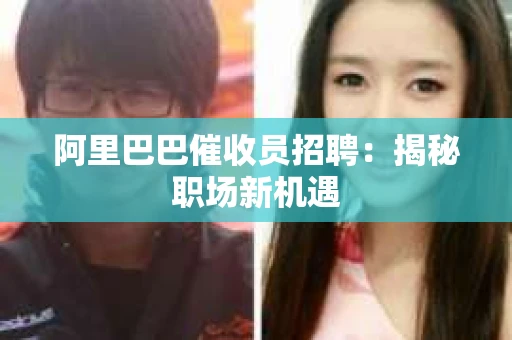 阿里巴巴催收员招聘：揭秘职场新机遇