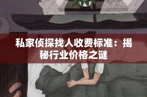 私家侦探找人收费标准：揭秘行业价格之谜