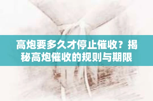 高炮要多久才停止催收？揭秘高炮催收的规则与期限