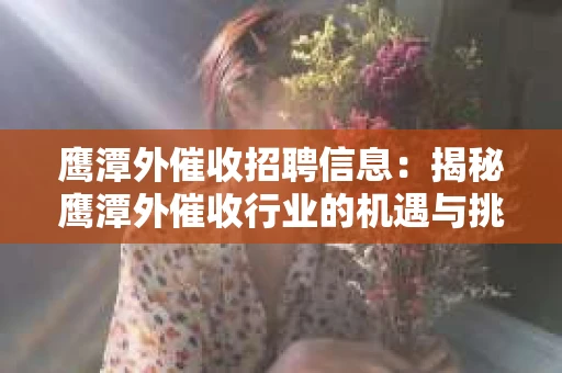 鹰潭外催收招聘信息：揭秘鹰潭外催收行业的机遇与挑战