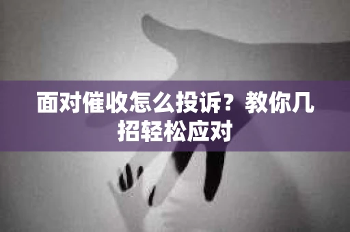 面对催收怎么投诉？教你几招轻松应对