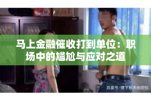 马上金融催收打到单位:职场中的尴尬与应对之道 马上金融催收打到单位:职场中的尴尬与应对之道