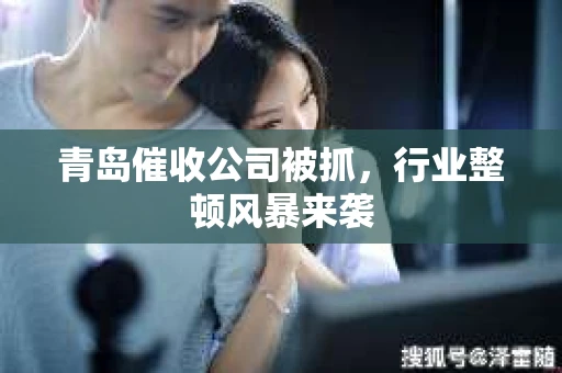 青岛催收公司被抓，行业整顿风暴来袭