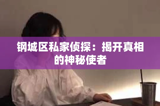 钢城区私家侦探：揭开真相的神秘使者