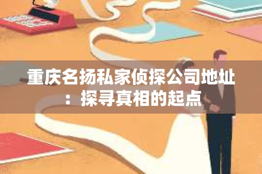 重庆名扬私家侦探公司地址：探寻真相的起点