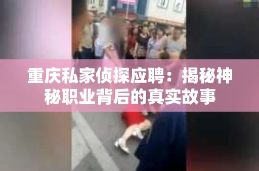 重庆私家侦探应聘：揭秘神秘职业背后的真实故事