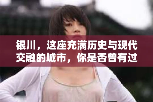 银川，这座充满历史与现代交融的城市，你是否曾有过这样的疑问：银川有私家侦探公司吗？今天，就让我带你一起揭开这个谜团。