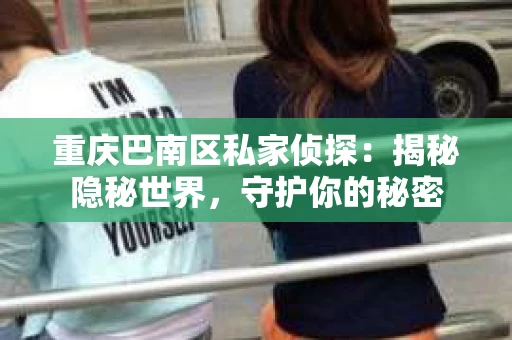 重庆巴南区私家侦探：揭秘隐秘世界，守护你的秘密
