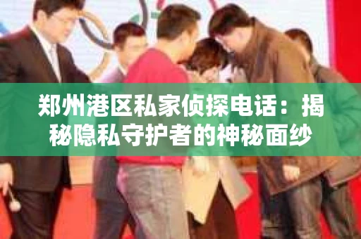 郑州港区私家侦探电话：揭秘隐私守护者的神秘面纱