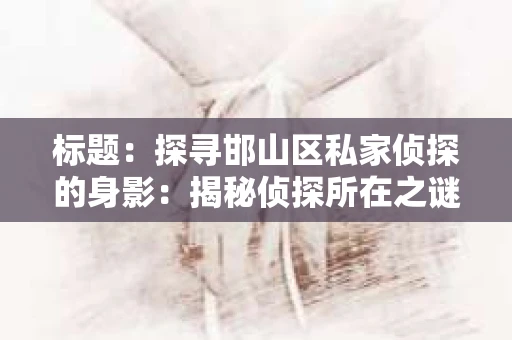 标题：探寻邯山区私家侦探的身影：揭秘侦探所在之谜