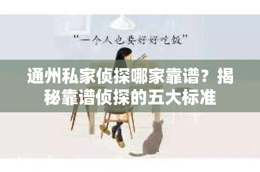 通州私家侦探哪家靠谱？揭秘靠谱侦探的五大标准
