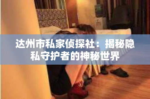 达州市私家侦探社：揭秘隐私守护者的神秘世界