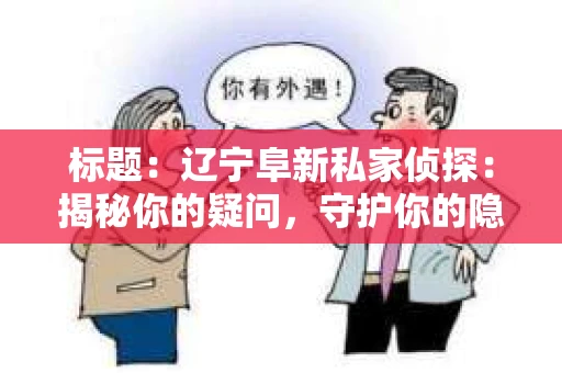 标题：辽宁阜新私家侦探：揭秘你的疑问，守护你的隐私