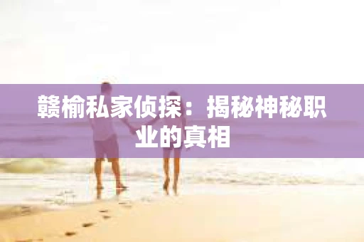 赣榆私家侦探：揭秘神秘职业的真相