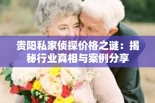 贵阳私家侦探价格之谜：揭秘行业真相与案例分享