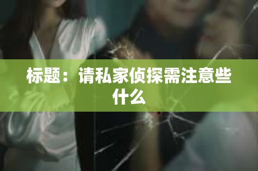 标题：请私家侦探需注意些什么