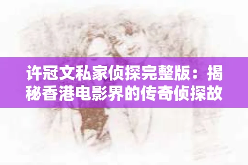 许冠文私家侦探完整版：揭秘香港电影界的传奇侦探故事