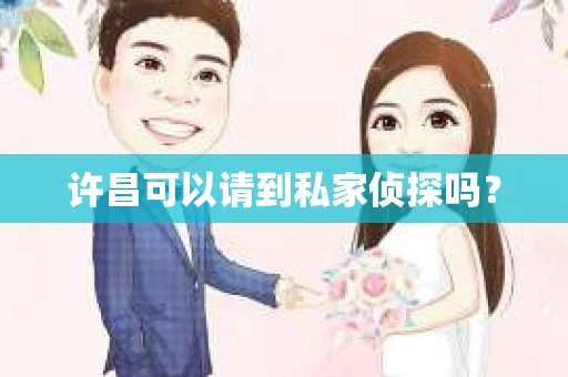 许昌可以请到私家侦探吗？
