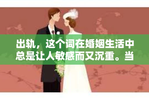 出轨，这个词在婚姻生活中总是让人敏感而又沉重。当它发生时，如何谈判挽回，如何重新建立信任，成为了许多夫妻面临的问题。今天，我们就来聊聊这个话题，希望能给那些正在经历婚姻困境的朋友们一些帮助。