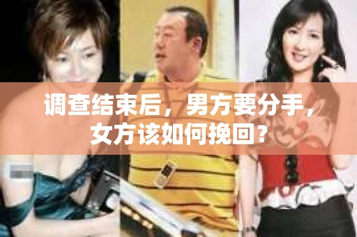 调查结束后，男方要分手，女方该如何挽回？