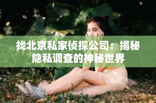 找北京私家侦探公司：揭秘隐私调查的神秘世界