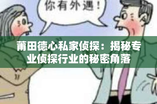 莆田德心私家侦探：揭秘专业侦探行业的秘密角落