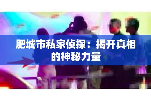 肥城市私家侦探：揭开真相的神秘力量