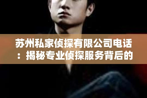 苏州私家侦探有限公司电话：揭秘专业侦探服务背后的故事