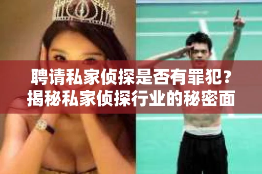 聘请私家侦探是否有罪犯？揭秘私家侦探行业的秘密面纱