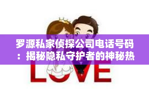 罗源私家侦探公司电话号码：揭秘隐私守护者的神秘热线