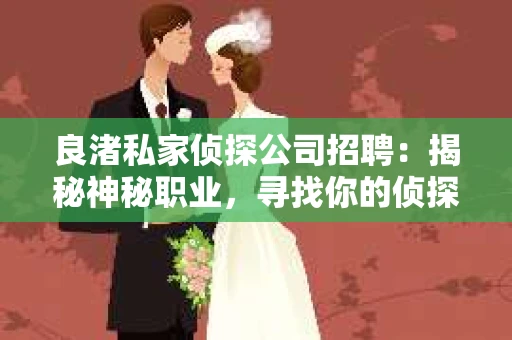 良渚私家侦探公司招聘：揭秘神秘职业，寻找你的侦探梦
