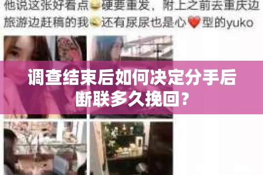 调查结束后如何决定分手后断联多久挽回? 调查结束后如何决定分手后断联多久挽回?
