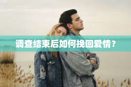 调查结束后如何挽回爱情？