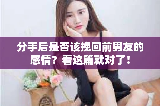 分手后是否该挽回前男友的感情？看这篇就对了！