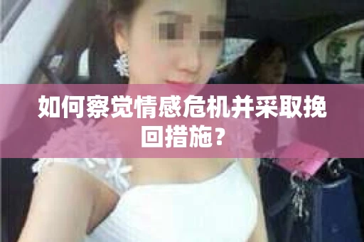 如何察觉情感危机并采取挽回措施？