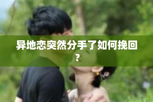 异地恋突然分手了如何挽回？