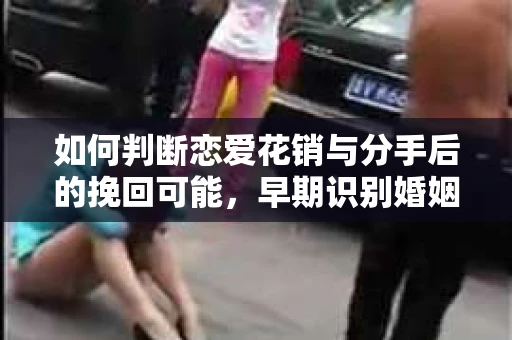 如何判断恋爱花销与分手后的挽回可能，早期识别婚姻危机的关键信号