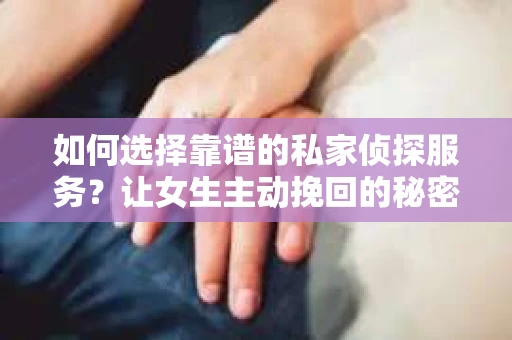 如何选择靠谱的私家侦探服务？让女生主动挽回的秘密武器怎么办？
