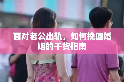 面对老公出轨，如何挽回婚姻的干货指南