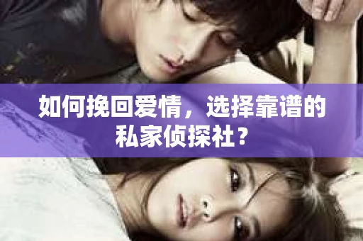 如何挽回爱情，选择靠谱的私家侦探社？